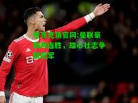 电竞竞猜官网:曼联豪取两连胜，雄心壮志争取冠军