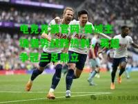 电竞竞猜官网:曼城主场强势战胜热刺，英超争冠三足鼎立