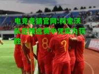 电竞竞猜官网:科索沃队在预选赛中凭实力获胜