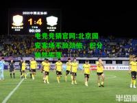 电竞竞猜官网:北京国安客场不敌劲旅，积分悄然失落