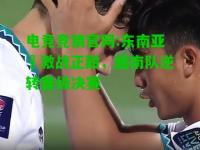 电竞竞猜官网:东南亚盃激战正酣，越南队逆转晋级决赛