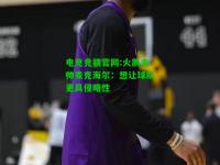电竞竞猜官网:火箭主帅麦克海尔：想让球队更具侵略性