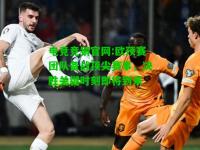 电竞竞猜官网:欧预赛团队备战顶尖赛事，决胜关键时刻即将到来