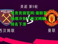 电竞竞猜官网:曼联客场爆冷负于西汉姆联，排名下滑