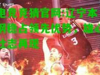 电竞竞猜官网:辽宁本钢稳占领先优势，雄心壮志再现