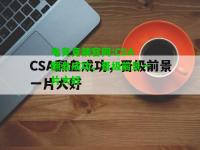 电竞竞猜官网:CSA翻盘成功，晋级前景一片大好