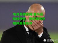 电竞竞猜官网:皇马后防线惨败，再输球海外媒体集体批评