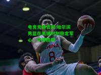电竞竞猜官网:哈尔滨男篮在关键时刻稳定军心，夺得胜利