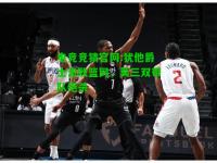 电竞竞猜官网:犹他爵士击败篮网，莫三双带队绝杀