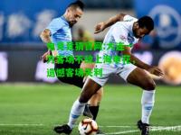 电竞竞猜官网:大连一方客场不敌上海申花，遗憾客场失利