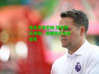电竞竞猜官网:顶尖球队交锋，各展所长角逐冠军