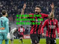 电竞竞猜官网:意甲球员备战如火如荼，新赛季冠军大热门备大战