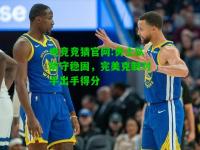 电竞竞猜官网:勇士队防守稳固，完美克制对手出手得分