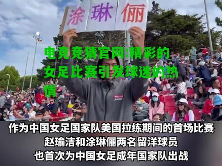 电竞竞猜官网:精彩的女足比赛引发球迷的热情