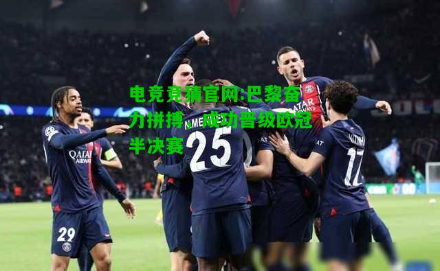 电竞竞猜官网:巴黎奋力拼搏，成功晋级欧冠半决赛