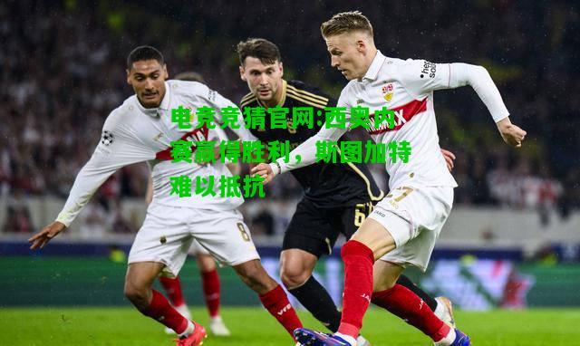 电竞竞猜官网:西奥内赛赢得胜利，斯图加特难以抵抗