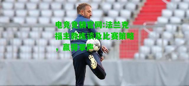 电竞竞猜官网:法兰克福主教练谈及比赛策略，赢得掌声
