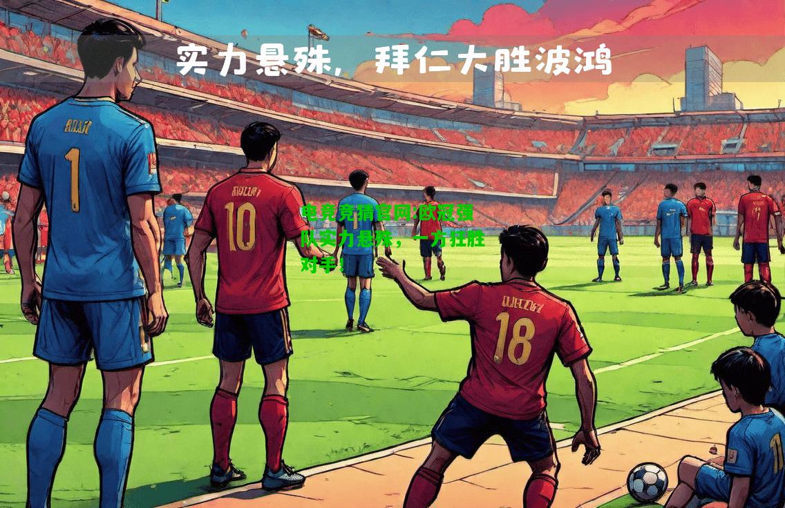 电竞竞猜官网:欧冠强队实力悬殊，一方狂胜对手！
