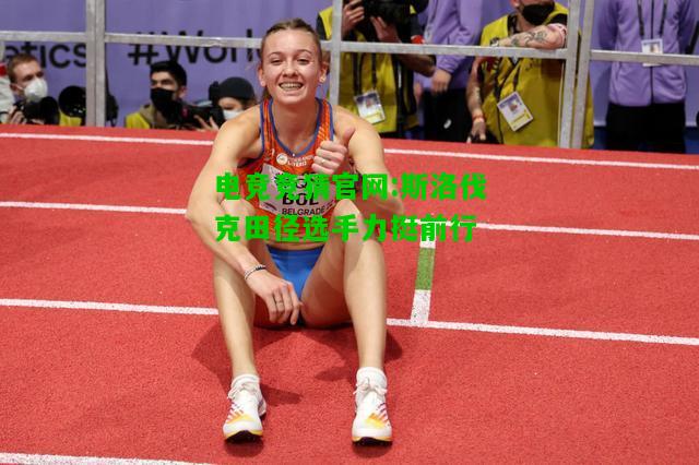 电竞竞猜官网:斯洛伐克田径选手力挺前行