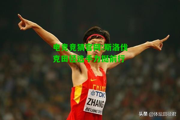 电竞竞猜官网:斯洛伐克田径选手力挺前行