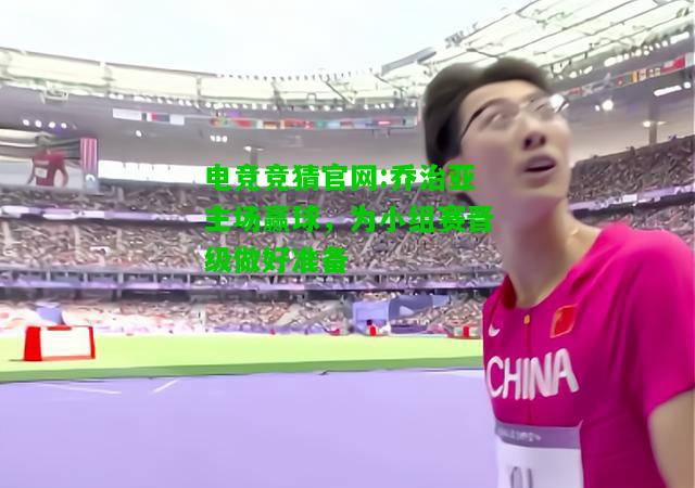 电竞竞猜官网:乔治亚主场赢球，为小组赛晋级做好准备