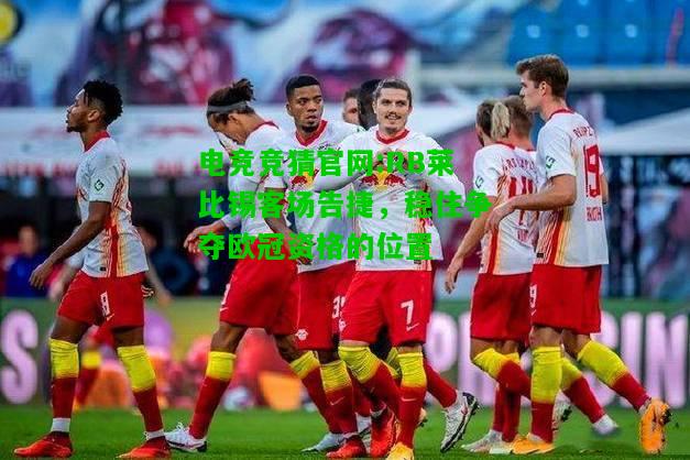 电竞竞猜官网:RB莱比锡客场告捷，稳住争夺欧冠资格的位置
