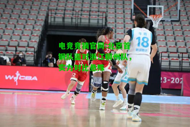 电竞竞猜官网:北京首钢队面对浙江稠州队，实力对比悬殊