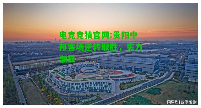 电竞竞猜官网:贵阳中邦客场逆转取胜，实力渐显