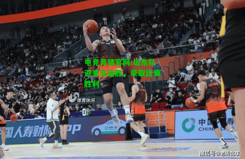 电竞竞猜官网:山东队迎来五连胜，豪取比赛胜利