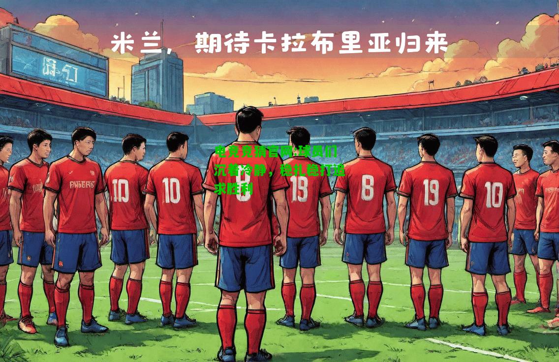 电竞竞猜官网:球员们沉着冷静，稳扎稳打追求胜利
