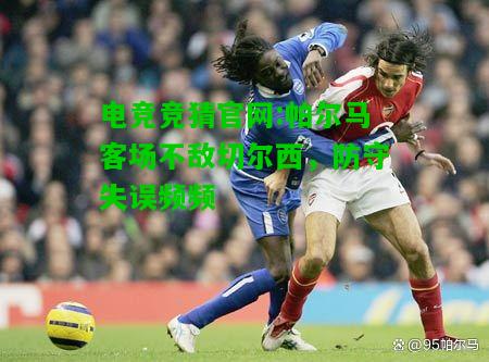 电竞竞猜官网:帕尔马客场不敌切尔西，防守失误频频