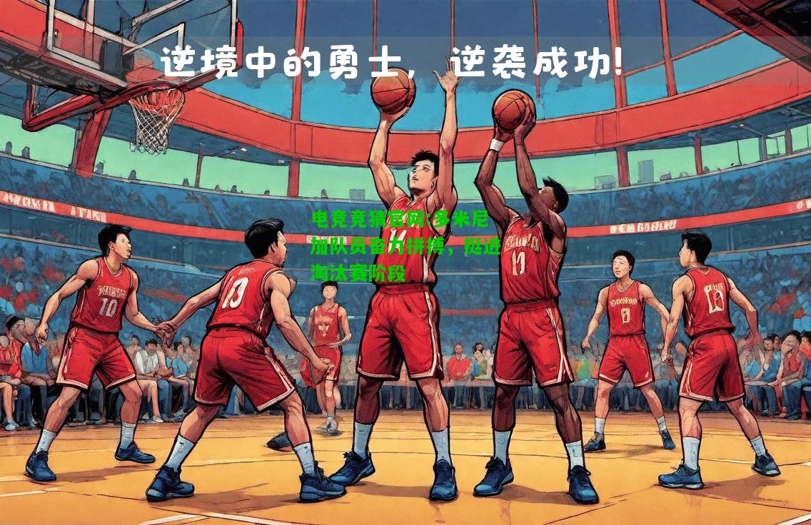 电竞竞猜官网:多米尼加队员奋力拼搏，挺进淘汰赛阶段