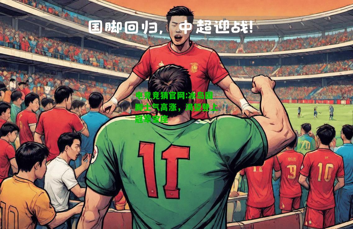 电竞竞猜官网:冰岛国脚士气高涨，渴望登上冠军宝座