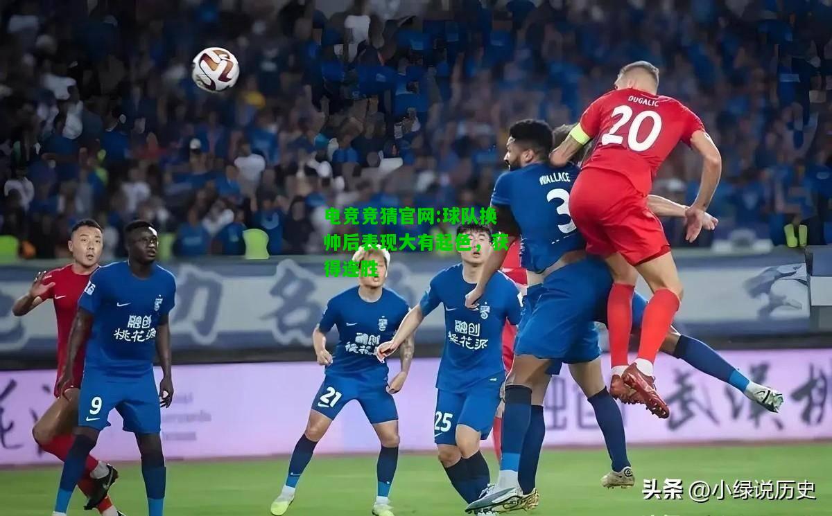 电竞竞猜官网:球队换帅后表现大有起色，获得连胜