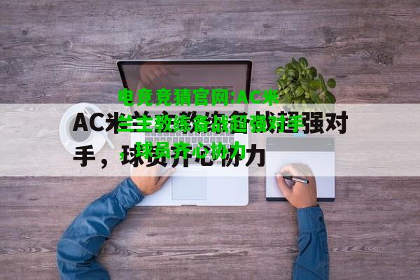 电竞竞猜官网:AC米兰主教练备战超强对手，球员齐心协力