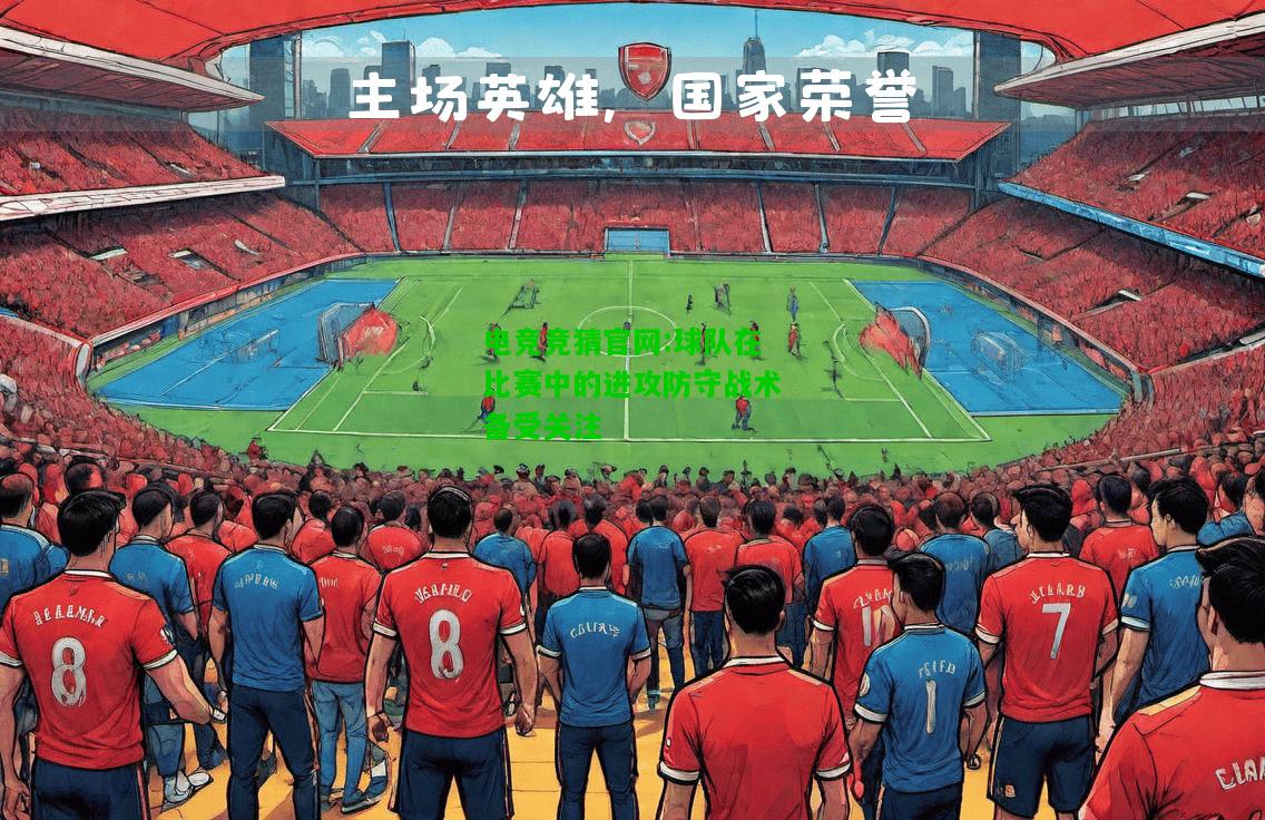 电竞竞猜官网:球队在比赛中的进攻防守战术备受关注