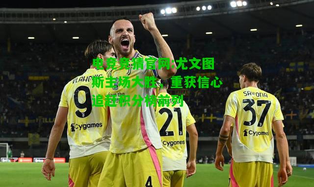 电竞竞猜官网:尤文图斯主场大胜，重获信心追赶积分榜前列