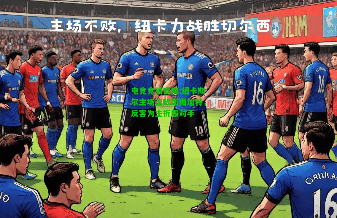 电竞竞猜官网:纽卡斯尔主场击败斯图加特，反客为主折服对手
