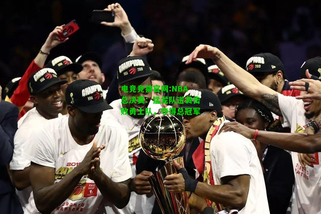 电竞竞猜官网:NBA总决赛：猛龙队逆袭击败勇士队，夺得总冠军