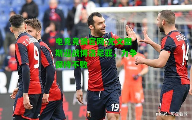 电竞竞猜官网:尤文图斯迎战博洛尼亚，力争保持不败
