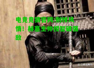 电竞竞猜官网:别样风情！赫塞主帅授智破强敌