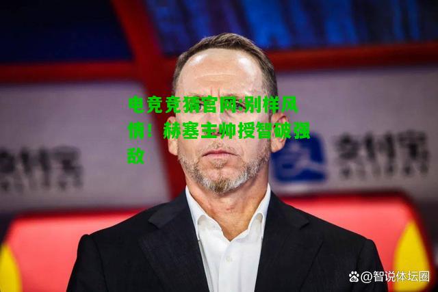 电竞竞猜官网:别样风情！赫塞主帅授智破强敌