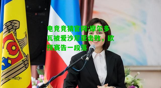 电竞竞猜官网:摩尔多瓦被爱沙尼亚击败，欧预赛告一段落