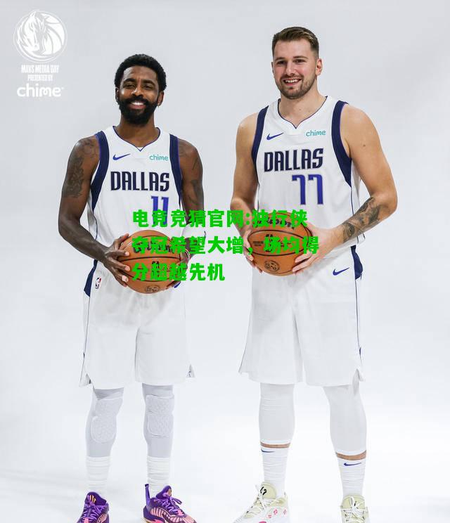电竞竞猜官网:独行侠夺冠希望大增，场均得分超越先机