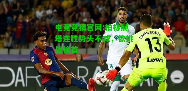 电竞竞猜官网:柏林赫塔连胜势头不减，欲挑战榜首
