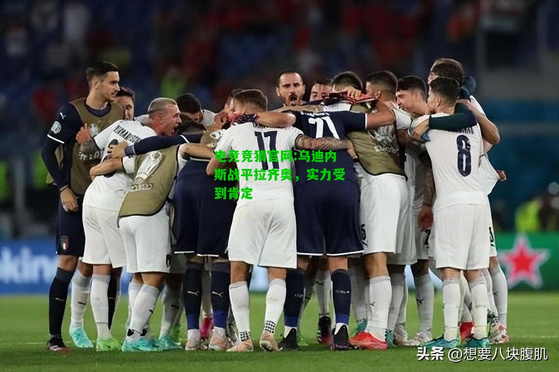 电竞竞猜官网:乌迪内斯战平拉齐奥，实力受到肯定