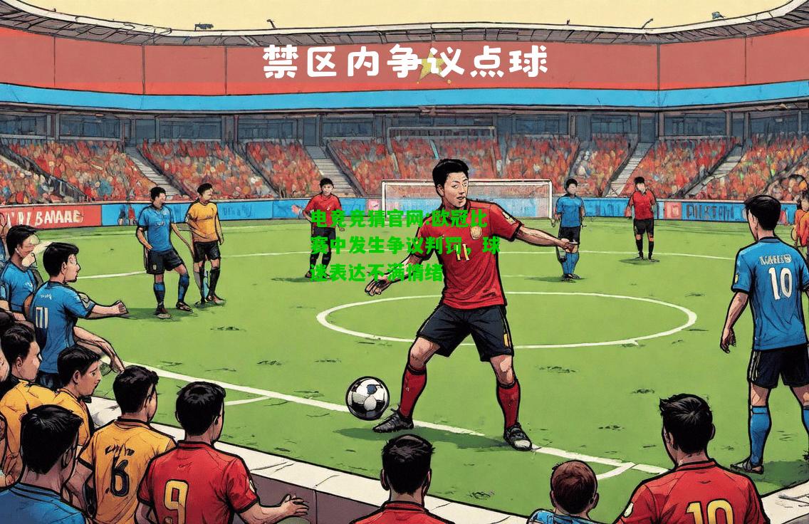 电竞竞猜官网:欧冠比赛中发生争议判罚，球迷表达不满情绪