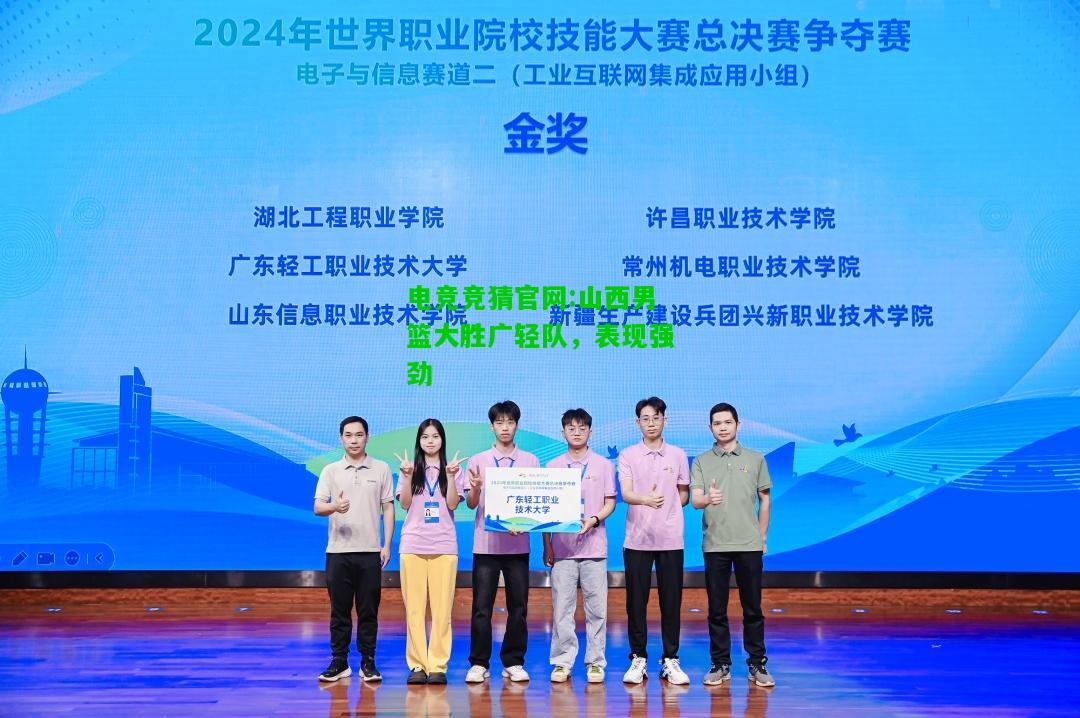 电竞竞猜官网:山西男篮大胜广轻队，表现强劲