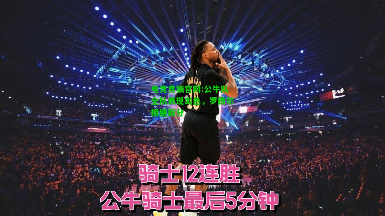 电竞竞猜官网:公牛队全队表现出色，罗西尔相继取分