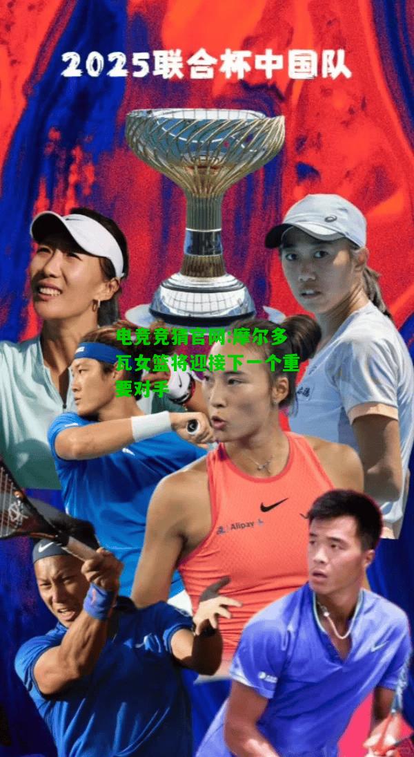 电竞竞猜官网:摩尔多瓦女篮将迎接下一个重要对手